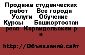 Продажа студенческих работ  - Все города Услуги » Обучение. Курсы   . Башкортостан респ.,Караидельский р-н